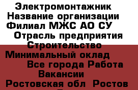 Электромонтажник › Название организации ­ Филиал МЖС АО СУ-155 › Отрасль предприятия ­ Строительство › Минимальный оклад ­ 35 000 - Все города Работа » Вакансии   . Ростовская обл.,Ростов-на-Дону г.